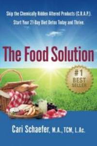 The Food Solution: Skip the Chemically-Ridden Altered Products (C.R.A.P.). Start Your 21-Day Diet Detox Today and Thrive. by L.Ac., Cari Schaefer M.A. TCM - 2016-02-03