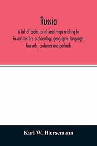 Russia. A list of books prints and maps relating to Russian history archaeology geography languages fine arts costumes and portraits