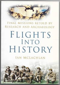 Flights into History: Final Missions Retold by Research and Archaeology by McLachlan, Ian - 2010