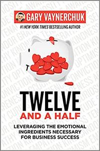 Twelve and a Half: Leveraging the Emotional Ingredients Necessary for Business Success by Vaynerchuk, Gary - 2021