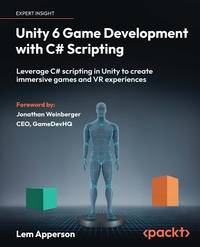 Unity 6 Game Development with C# Scripting: Leverage C# scripting in Unity to create immersive...