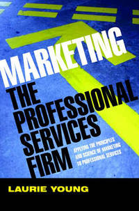 Marketing the Professional Services Firm: Applying the Principles and the Science of Marketing to...