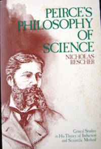 Peirce&#039;s Philosophy of Science : Critical Studies in His Theory of Induction and Scientific Method by Rescher, Nicholas, b.1928