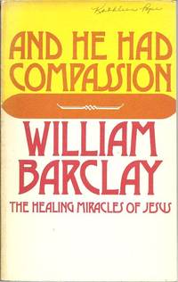 And He Had Compassion: the Healing Miracles of Jesus