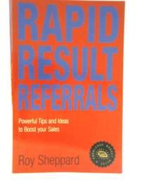 Rapid Result Referrals: Practical Tips and Ideas to Increase Your Sales by Roy Sheppard - 2001