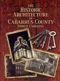 The Historic Architecture of Cabarrus County North Carolina by KAPLAN, PETER R., Text and Photographs by - 2004