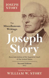 The Miscellaneous Writings of Joseph Story, Associate Justice of.. by William (editor) Joseph; Story - First edition - 2017 - from The Lawbook Exchange Ltd (SKU: 28493)