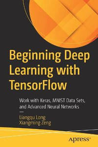 Beginning Deep Learning with TensorFlow 2: Work with Keras, MNIST Data Sets, and Advanced Neural...