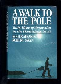 A Walk to the Pole: To the Heart of Antarctica in the Footsteps of Scott by Mear, Roger;  Swan, Robert - 1987