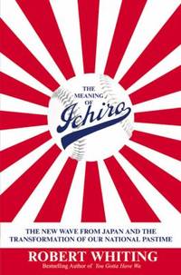 The Meaning of Ichiro : The New Wave from Japan and the Transformation of Our National Pastime
