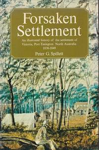 FORSAKEN SETTLEMENT, An illustrated history of the settlement of Victoria, Port Essington North...