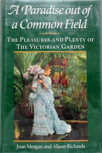 A Paradise Out of a Common Field: The Pleasures and Plenty of the Victorian Garden by Alison Joan and Richards - First US Edition - 1990 - from The Parnassus BookShop (SKU: 013768)