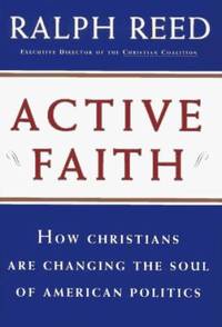 Active Faith : How Christians Are Changing the Face of American Politics by Ralph Reed - 1996