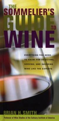 Sommelier&#039;s Guide to Wine : Everything You Need to Know for Selecting, Serving, and Savoring Wine Like the Experts by Brian H. Smith - 2008