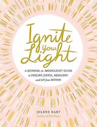 Ignite Your Light: A Sunrise-to-Moonlight Guide to Feeling Joyful, Resilient, and Lit from Within
