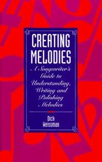 Creating Melodies : A Songwriter's Guide to Understanding, Writing and Polishing Melodies