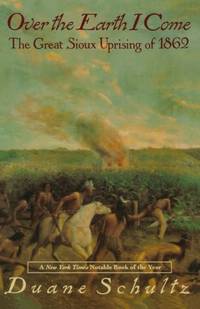Over The Earth I Come: The Great Sioux Uprising of 1862