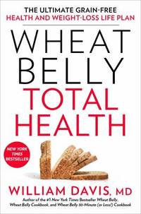 Wheat Belly Total Health : The Ultimate Grain-Free Health and Weight Loss Life Plan