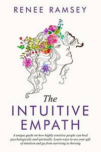 The Intuitive Empath-: A Unique Guide On How Highly Sensitive People Can Heal Psychologically And...