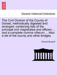 The Civil Division of the County of Dorset, methodically digested and arranged: containing lists...