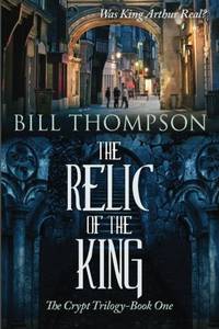 The Relic of the King: Was King Arthur Real? (The Crypt Trilogy)