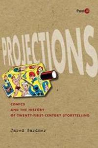 Projections: Comics and the History of Twenty-First-Century Storytelling (Post*45) by Jared Gardner - 2012-01-11