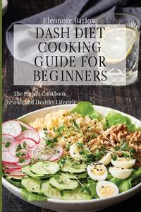 Dash Diet Cooking Guide for Beginners : The Perfect Cookbook for a Fit and Healthy Lifestyle