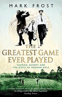 The Greatest Game Ever Played: Vardon, Ouimet and the birth of modern golf by Frost Mark - 03/07/2003