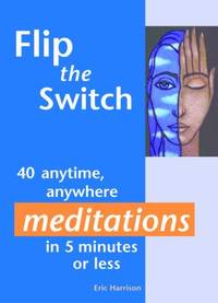 Flip the Switch : 40 Anytime, Anywhere Meditations in 5 Minutes or Less