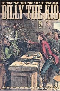 Inventing Billy the Kid: Visions of the Outlaw in America 1881 - 1981