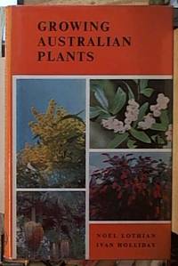 Growing Australian Plants by Holliday, Ivan & Lothian, Noel - 1964