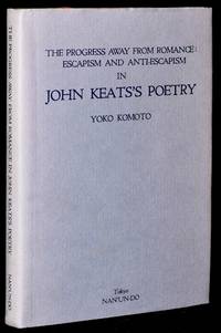 THE PROGRESS AWAY FROM ROMANCE: ESCAPISM AND ANTI-ESCAPISM IN JOHN KEATS’S POETRY