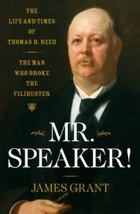 Mr. Speaker! : The Life and Times of Thomas B. Reed the Man Who Broke the Filibuster