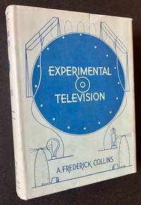 Experimental Television: A Series of Simple Experiments with Television Apparatus; Also, How to Make a Complete Home Television Transmitter and Television Receiver