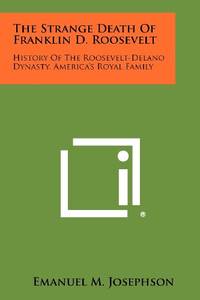 The Strange Death of Franklin D. Roosevelt: History of the Roosevelt-Delano Dynasty,...