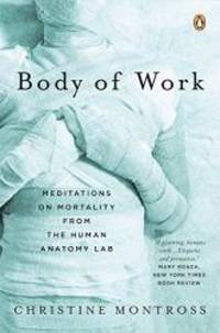 Body of Work: Meditations on Mortality from the Human Anatomy Lab by Christine Montross - 2008-02-05