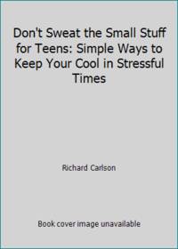 Don't Sweat the Small Stuff for Teens: Simple Ways to Keep Your Cool in Stressful Times