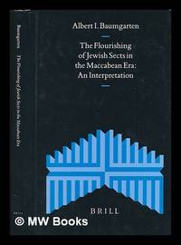 The flourishing of Jewish sects in the Maccabean era : an interpretation / by Albert I. Baumgarten
