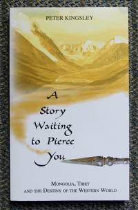 A STORY WAITING TO PIERCE YOU:  MONGOLIA, TIBET AND THE DESTINY OF THE WESTERN WORLD. by Kingsley, Peter.  Foreword by Joseph Rael - 2018