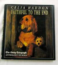Faithful to the End The Daily Telegraph Anthology of Dogs by Celia Haddon - 1st Edition - 1991 - from Adelaide Booksellers (SKU: BIB306967)