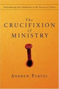 The Crucifixion of Ministry : Surrendering Our Ambitions to the Service of Christ