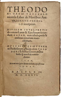 Theodori Gazae Thessalonicensis liber de Mensibus Atticis, Ioanne Perrello interprete: Eiusdem Interpretis de ratione Lunae & Epactarum secundem Gazam, cum tabula perfecti ambitus annorum intercalarium: accessit praeterea in studiosorum gratiam idem Theodori Libellus graece, multis locis . . . antehac emendatior.