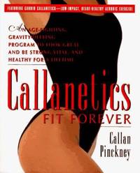 Callanetics Fit Forever : An Age-Fighting, Gravity-Defying Program to Look Great and Be Strong,...