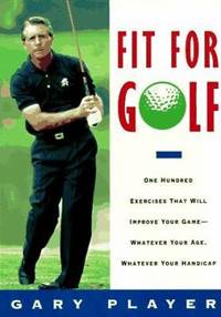 Fit for Golf : One Hundred Exercises That Will Improve Your Game - Whatever Your Age, Whatever...