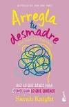 Arregla Tu Desmadre: Haz Lo Que Debes Para Conseguir Lo Que Quieres / Get Your Sh*t Together: How...