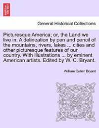 image of Picturesque America; or, the Land we live in. A delineation by pen and pencil of the mountains, rivers, lakes ... cities and other picturesque ... artists. Edited by W. C. Bryant.. Vol. IV