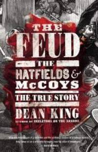 The Feud: The Hatfields and McCoys: The True Story by Dean King - 2013-04-01