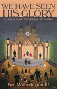 We Have Seen His Glory : A Vision of Kingdom Worship