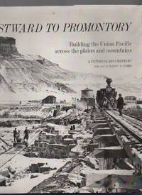 Westward to Promontory: Building the Union Pacific Across the Plains &amp;  Mountains. a Pictorial Documentary de Combs, Barry B - 1969