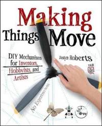 Making Things Move DIY Mechanisms for Inventors, Hobbyists, and Artists